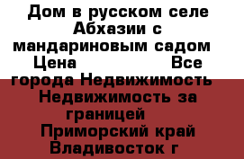 Дом в русском селе Абхазии с мандариновым садом › Цена ­ 1 000 000 - Все города Недвижимость » Недвижимость за границей   . Приморский край,Владивосток г.